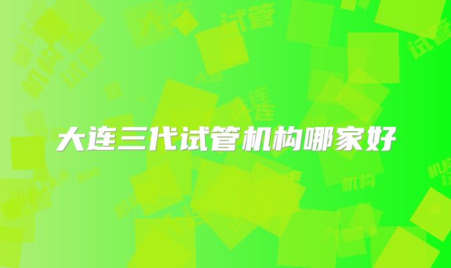大连三代试管机构哪家好