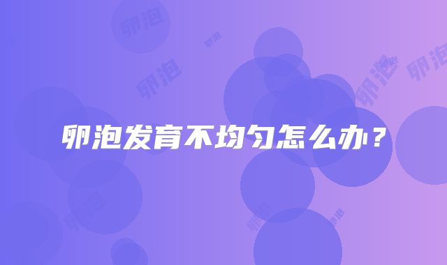 卵泡发育不均匀怎么办?
