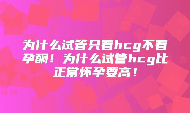 为什么试管只看hcg不看孕酮！为什么试管hcg比正常怀孕要高！