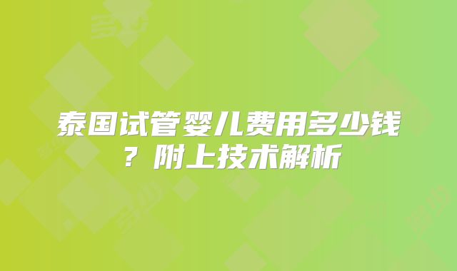 泰国试管婴儿费用多少钱?附上技术解析