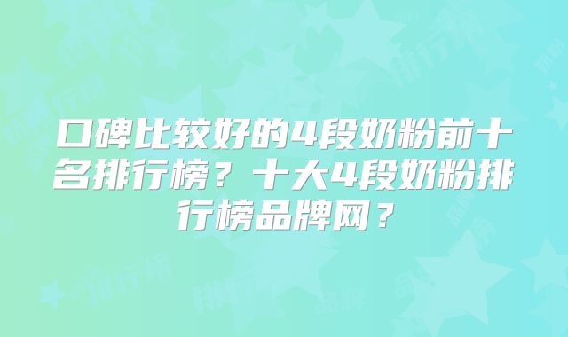 口碑比较好的4段奶粉前十名排行榜？十大4段奶粉排行榜品牌网？