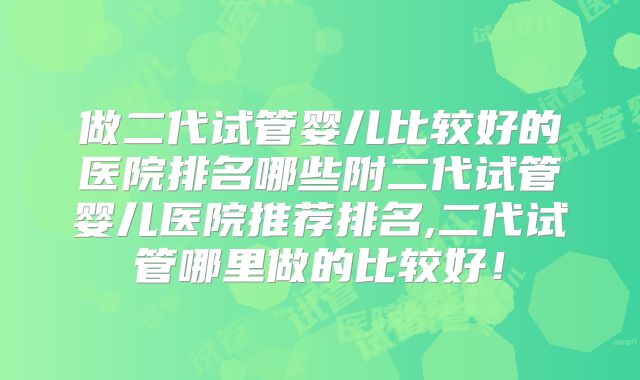 做二代试管婴儿比较好的医院排名哪些附二代试管婴儿医院推荐排名,二代试管哪里做的比较好！
