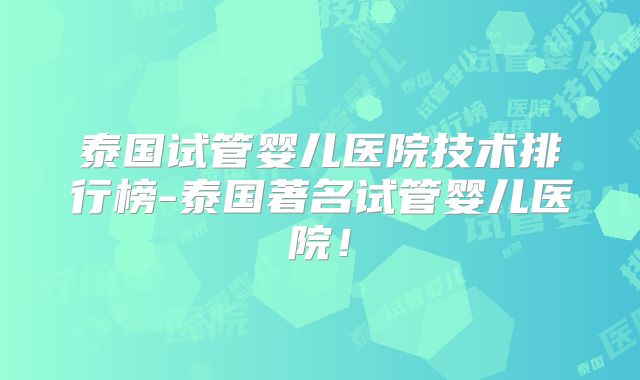 泰国试管婴儿医院技术排行榜-泰国著名试管婴儿医院！