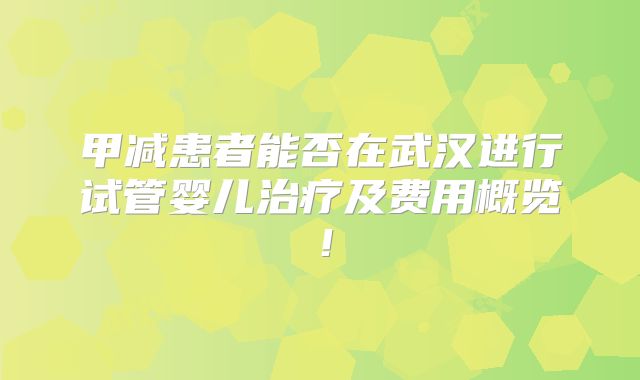 甲减患者能否在武汉进行试管婴儿治疗及费用概览！