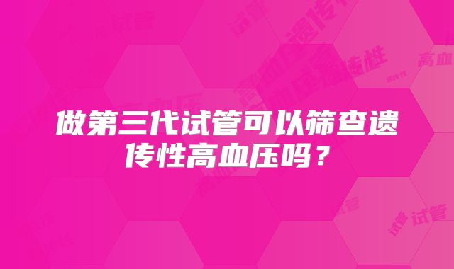 做第三代试管可以筛查遗传性高血压吗？