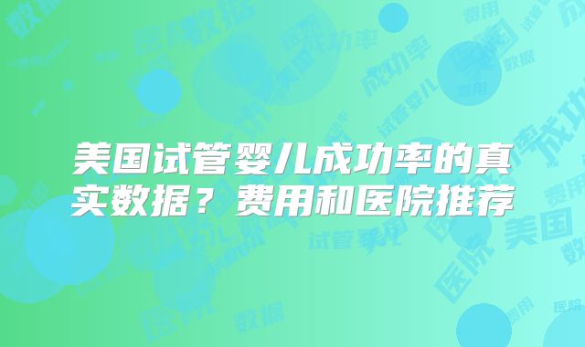 美国试管婴儿成功率的真实数据？费用和医院推荐