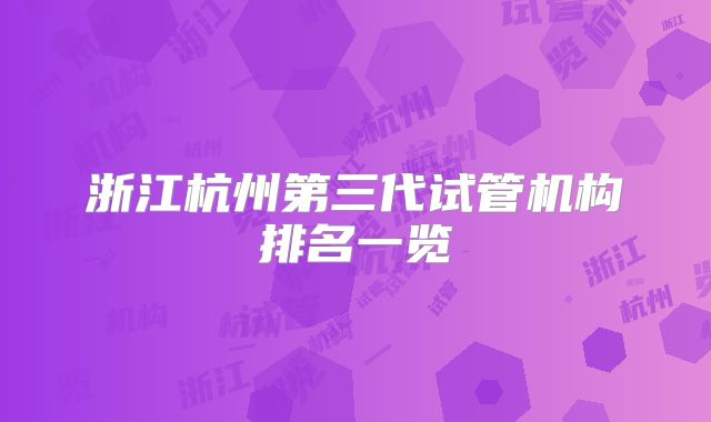浙江杭州第三代试管机构排名一览
