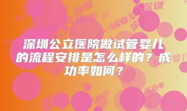 深圳公立医院做试管婴儿的流程安排是怎么样的？成功率如何？