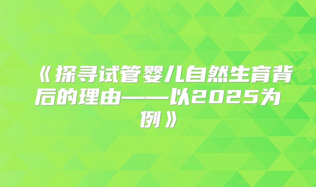 《探寻试管婴儿自然生育背后的理由——以2025为例》