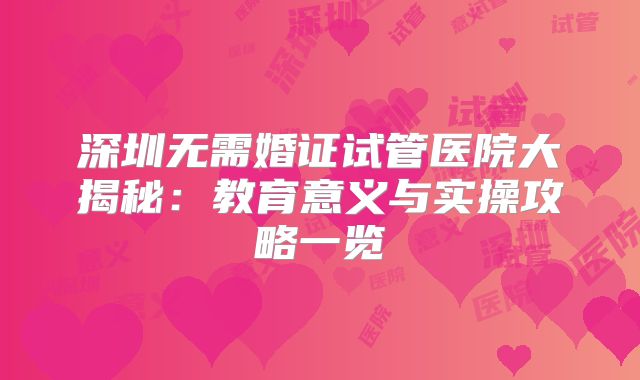 深圳无需婚证试管医院大揭秘：教育意义与实操攻略一览