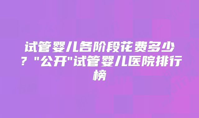 试管婴儿各阶段花费多少？