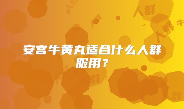 安宫牛黄丸适合什么人群服用？