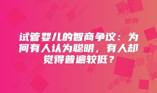 试管婴儿的智商争议：为何有人认为聪明，有人却觉得普遍较低？