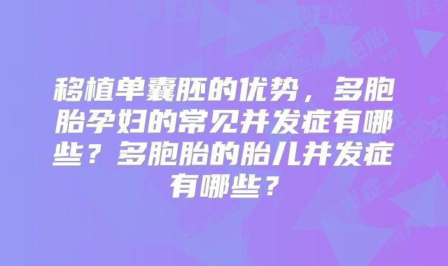 移植单囊胚的优势,多胞胎孕妇的常见并发症有哪些?多胞胎的胎儿并发症有哪些?