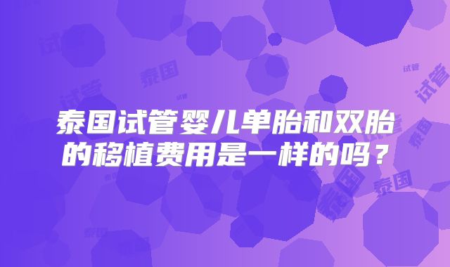 泰国试管婴儿单胎和双胎的移植费用是一样的吗？
