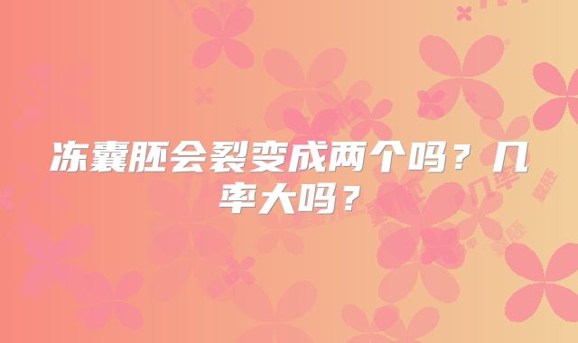 冻囊胚会裂变成两个吗？几率大吗？