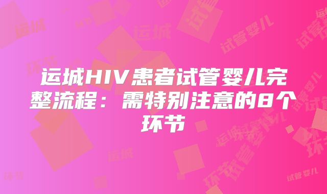 运城HIV患者试管婴儿完整流程：需特别注意的8个环节