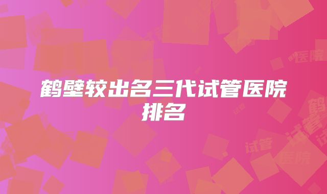 鹤壁较出名三代试管医院排名