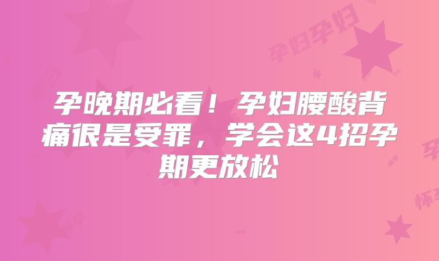 孕晚期必看！孕妇腰酸背痛很是受罪，学会这4招孕期更放松