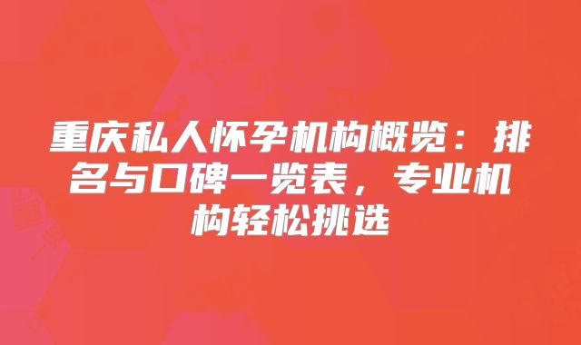 重庆私人怀孕机构概览：排名与口碑一览表，专业机构轻松挑选