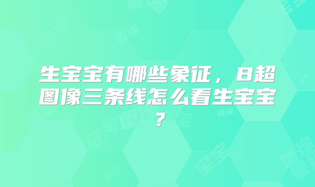 生宝宝有哪些象征，B超图像三条线怎么看生宝宝？