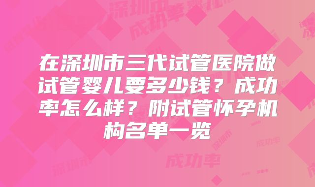 在深圳市三代试管医院做试管婴儿要多少钱？成功率怎么样？附试管怀孕机构名单一览