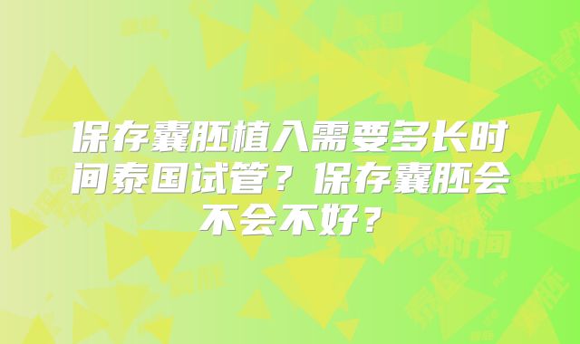 保存囊胚植入需要多长时间泰国试管？保存囊胚会不会不好？