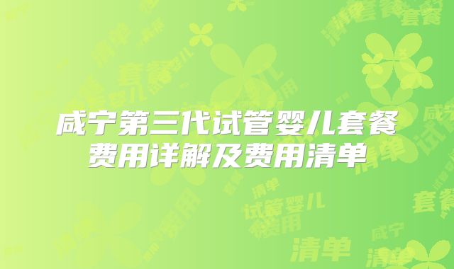 咸宁第三代试管婴儿套餐费用详解及费用清单