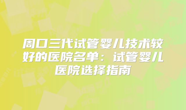 周口三代试管婴儿技术较好的医院名单：试管婴儿医院选择指南