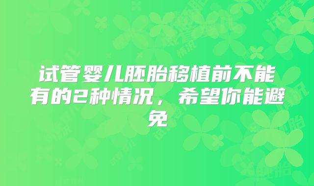试管婴儿胚胎移植前不能有的2种情况，希望你能避免