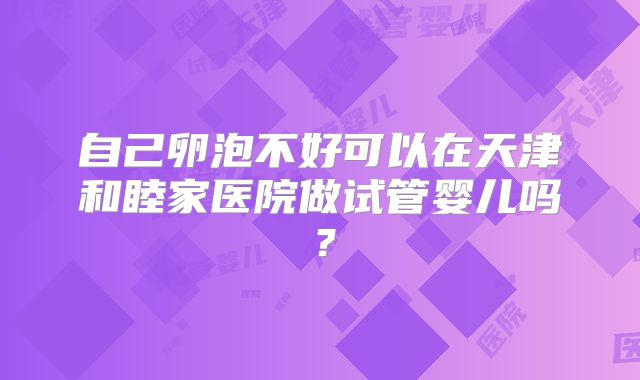 自己卵泡不好可以在天津和睦家医院做试管婴儿吗?
