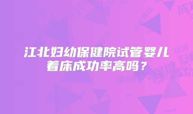 江北妇幼保健院试管婴儿着床成功率高吗?