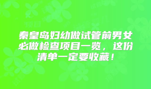 秦皇岛妇幼做试管前男女必做检查项目一览，这份清单一定要收藏！