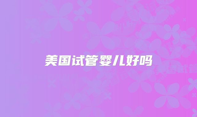 美国试管婴儿好吗