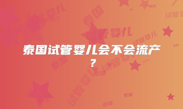 泰国试管婴儿会不会流产？