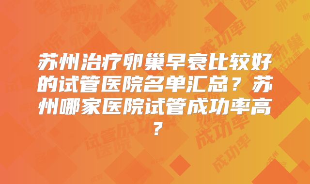 苏州治疗卵巢早衰比较好的试管医院名单汇总？苏州哪家医院试管成功率高？