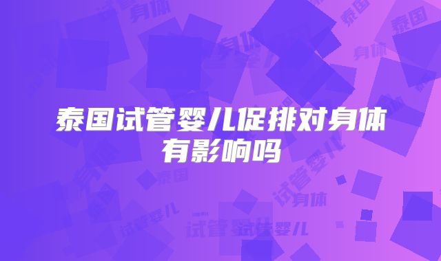 泰国试管婴儿促排对身体有影响吗
