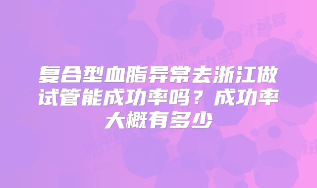 复合型血脂异常去浙江做试管能成功率吗？成功率大概有多少