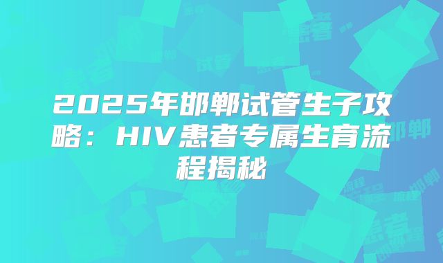 2025年邯郸试管生子攻略：HIV患者专属生育流程揭秘