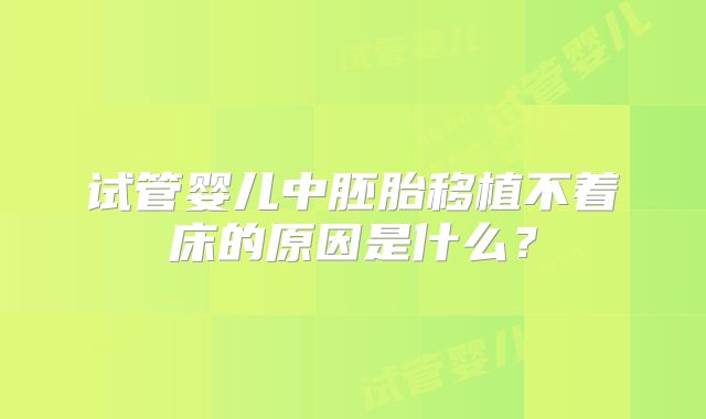 试管婴儿中胚胎移植不着床的原因是什么？