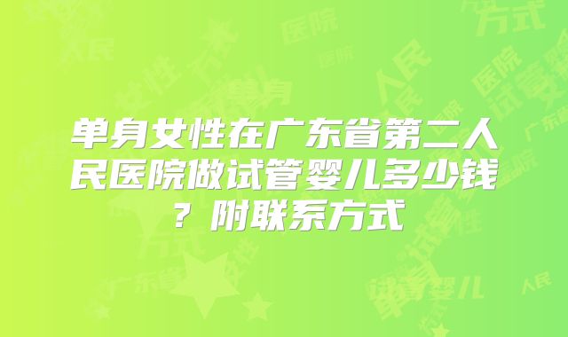 单身女性在广东省第二人民医院做试管婴儿多少钱？附联系方式