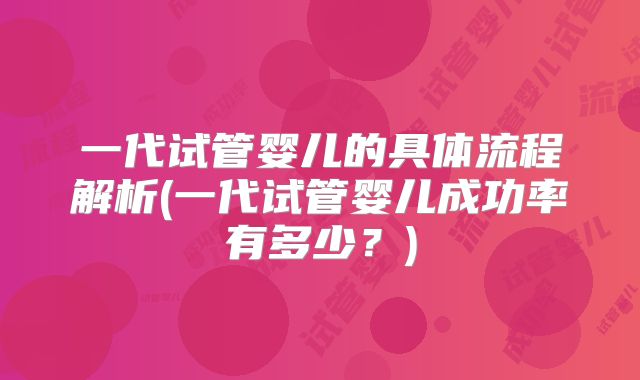 一代试管婴儿的具体流程解析(一代试管婴儿成功率有多少？)