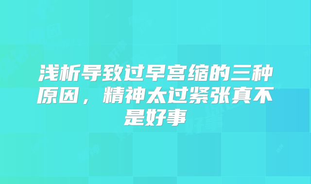 浅析导致过早宫缩的三种原因，精神太过紧张真不是好事