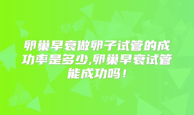 卵巢早衰做卵子试管的成功率是多少,卵巢早衰试管能成功吗！