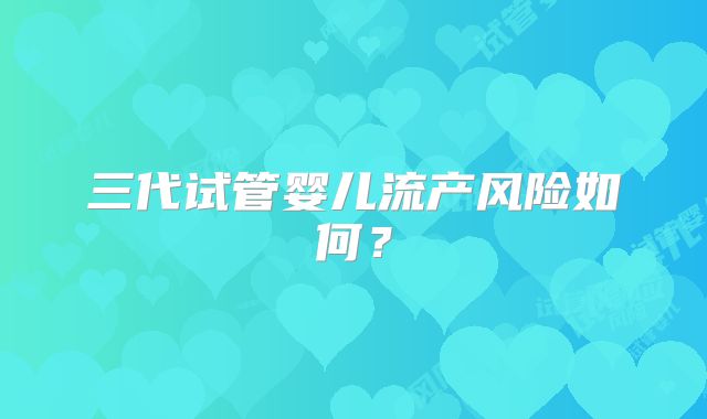 三代试管婴儿流产风险如何？