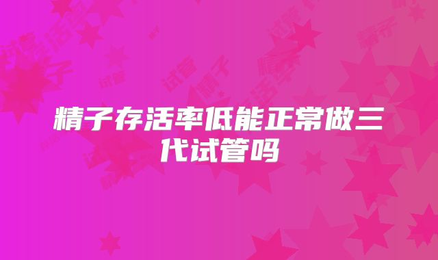 精子存活率低能正常做三代试管吗