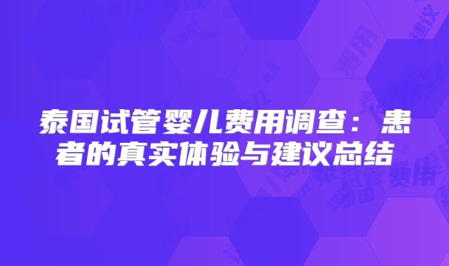 泰国试管婴儿费用调查：患者的真实体验与建议总结