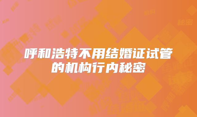 呼和浩特不用结婚证试管的机构行内秘密