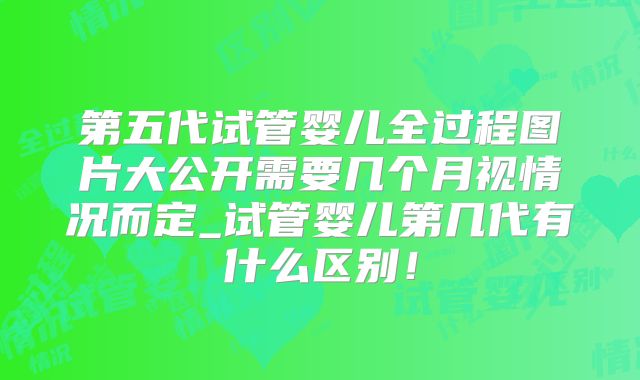 第五代试管婴儿全过程图片大公开需要几个月视情况而定_试管婴儿第几代有什么区别！