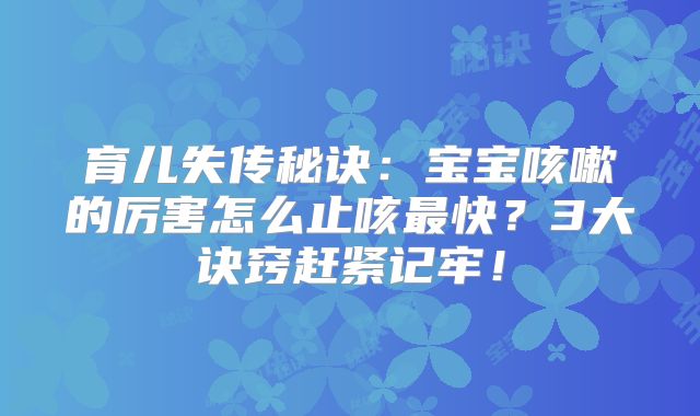 育儿失传秘诀:宝宝咳嗽的厉害怎么止咳最快?3大诀窍赶紧记牢!